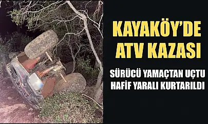 Kayaköy'de ATV Kazası: Sürücü Yamaçtan Uçtu, Hafif Yaralı Kurtarıldı