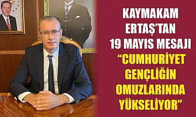 Kaymakam Ertaş'tan 19 Mayıs Mesajı 'Cumhuriyet Gençliğin Omuzlarında Yükseliyor'
