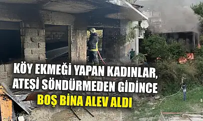 Köy ekmeği yapan kadınlar, ateşi söndürmeden gidince boş bina alev aldı