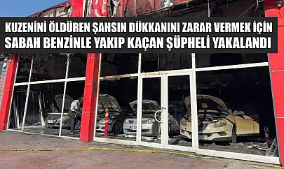 Kuzenini öldüren şahsın dükkanını zarar vermek için sabah benzinle yakıp kaçan şüpheli yakalandı