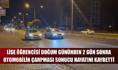 Lise öğrencisi doğum gününden 2 gün sonra otomobilin çarpması sonucu hayatını kaybetti