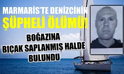 Marmaris'te denizcinin şüpheli ölümü! Boğazına bıçak saplanmış halde bulundu