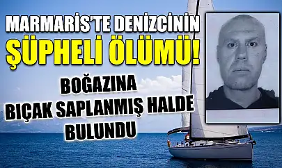 Marmaris'te denizcinin şüpheli ölümü! Boğazına bıçak saplanmış halde bulundu