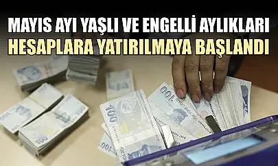 Mayıs ayı yaşlı ve engelli aylıkları hesaplara yatırılmaya başlandı