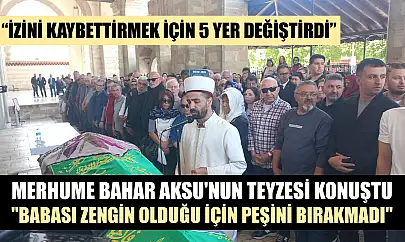 Merhume Bahar Aksu'nun teyzesi konuştu, 'Babası zengin olduğu için peşini bırakmadı'