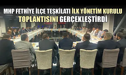 MHP Fethiye İlçe Teşkilatı İlk Yönetim Kurulu Toplantısını Gerçekleştirdi