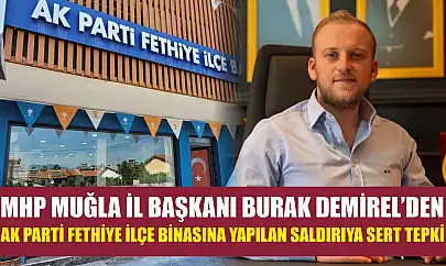 MHP Muğla İl Başkanı Burak Demirel'den AK Parti Fethiye İlçe Binasına Yapılan Saldırıya Sert Tepki
