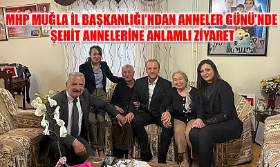 MHP Muğla İl Başkanlığı'ndan Anneler Günü'nde Şehit Annelerine Anlamlı Ziyaret