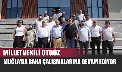 Milletvekili Otgöz, Muğla'da Saha Çalışmalarına Devam Ediyor