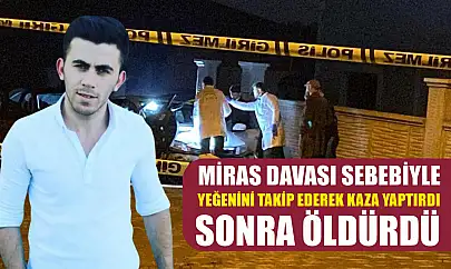 Miras davası sebebiyle yeğenini takip ederek kaza yaptırdı, sonra öldürdü