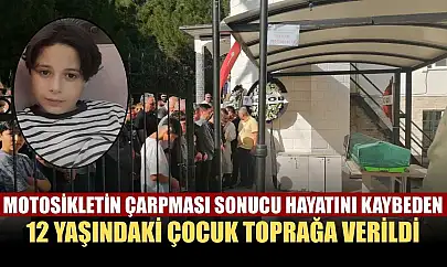 Motosikletin çarpması sonucu hayatını kaybeden 12 yaşındaki çocuk toprağa verildi