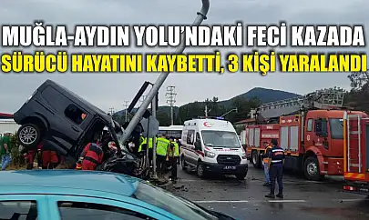 Muğla-Aydın Yolu'ndaki feci kazada sürücü hayatını kaybetti, 3 kişi yaralandı