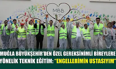 Muğla Büyükşehir'den Özel Gereksinimli Bireylere Yönelik Teknik Eğitim: 'Engellerimin Ustasıyım'