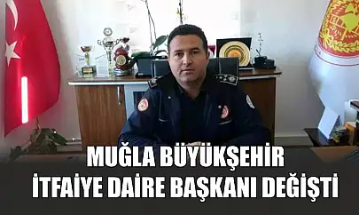 Muğla Büyükşehir İtfaiye Daire Başkanı değişti