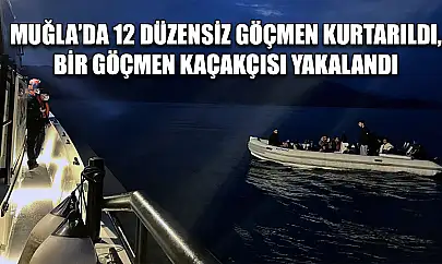 Muğla'da 12 düzensiz göçmen kurtarıldı, bir göçmen kaçakçısı yakalandı