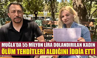 Muğla'da 55 milyon lira dolandırılan kadın ölüm tehditleri aldığını iddia etti