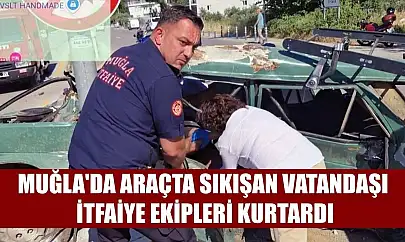 Muğla'da araçta sıkışan vatandaşı itfaiye ekipleri kurtardı