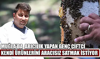 Muğla'da  Arıcılık yapan genç çiftçi kendi ürünlerini aracısız satmak istiyor