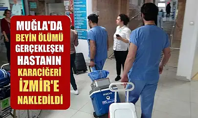 Muğla'da beyin ölümü gerçekleşen hastanın karaciğeri İzmir'e nakledildi