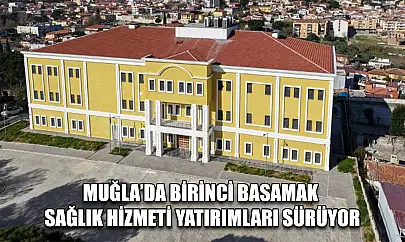 Muğla'da birinci basamak sağlık hizmeti yatırımları sürüyor