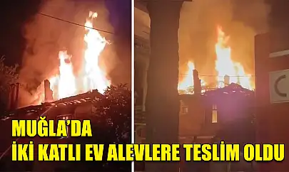 Muğla'da iki katlı ev alevlere teslim oldu