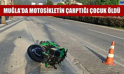 Muğla'da motosikletin çarptığı çocuk öldü