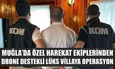 Muğla'da Özel Harekat ekiplerinden Drone destekli lüks villaya operasyon