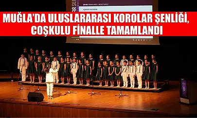 Muğla'da Uluslararası Korolar Şenliği, coşkulu finalle tamamlandı