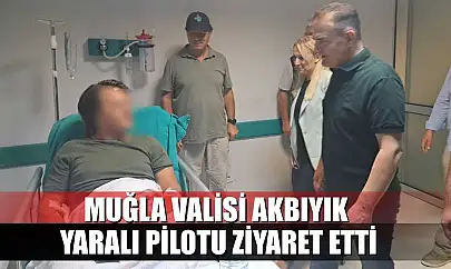 Muğla Valisi Akbıyık, yaralı pilotu ziyaret etti