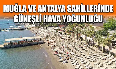 Muğla ve Antalya sahillerinde güneşli hava yoğunluğu