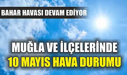 Muğla ve İlçelerinde 10 Mayıs Hava Durumu: Bahar havası devam ediyor