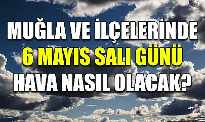 Muğla ve ilçelerinde 6 Mayıs Salı günü hava nasıl olacak?