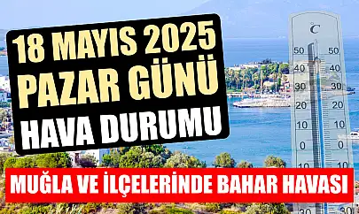 Muğla ve ilçelerinde bahar havası: 18 Mayıs 2025 Pazar günü hava raporu
