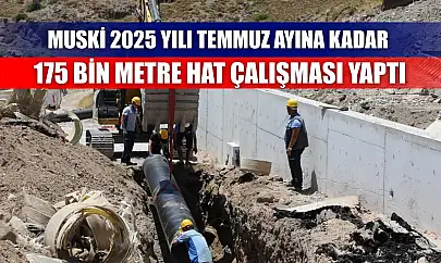 MUSKİ 2025 Yılı Temmuz Ayına Kadar 175 Bin Metre Hat Çalışması Yaptı