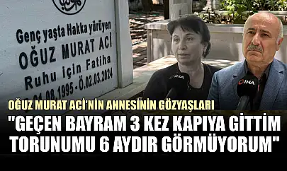 Oğuz Murat Aci'nin annesinin gözyaşları: 'Geçen bayram 3 kez kapıya gittim, torunumu 6 aydır görmüyorum'