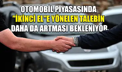 Otomobil piyasasında 'ikinci el'e yönelen talebin daha da artması bekleniyor