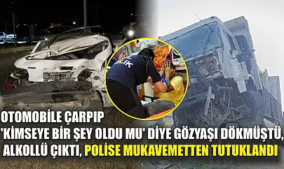 Otomobile çarpıp 'kimseye bir şey oldu mu' diye gözyaşı dökmüştü, alkollü çıktı, polise mukavemetten tutuklandı