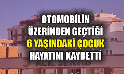 Otomobilin üzerinden geçtiği 6 yaşındaki çocuk hayatını kaybetti