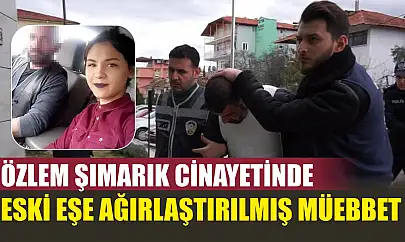 Özlem Şımarık cinayetinde eski eşe ağırlaştırılmış müebbet