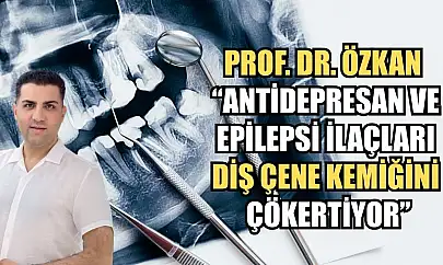 Prof. Dr. Özkan : 'Antidepresan ve epilepsi ilaçları diş çene kemiğini çökertiyor'