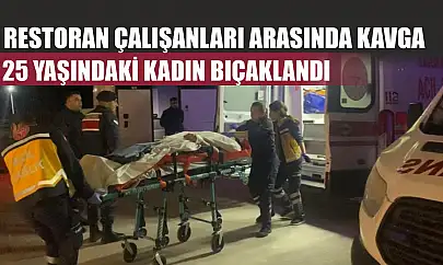 Restoran çalışanları arasında kavga: 25 yaşındaki kadın bıçaklandı