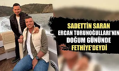 Sadettin Saran, Ercan Torunoğulları'nın doğum gününde Fethiye'deydi