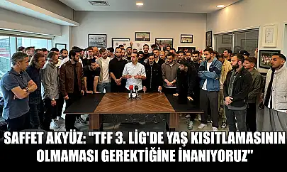 Saffet Akyüz: 'TFF 3. Lig'de yaş kısıtlamasının olmaması gerektiğine inanıyoruz'