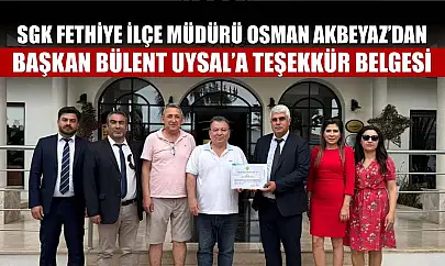 SGK Fethiye İlçe Müdürü Osman Akbeyaz'dan Başkan Bülent Uysal'a Teşekkür Belgesi