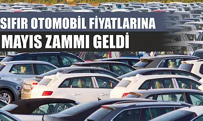 Sıfır Otomobil Fiyatlarına Mayıs Zammı Geldi