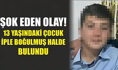 Şok eden olay! 13 yaşındaki çocuk iple boğulmuş halde bulundu