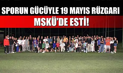 Sporun gücüyle 19 Mayıs rüzgarı MSKÜ'de esti!