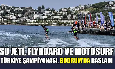 Su Jeti, Flyboard ve MotoSurf Türkiye Şampiyonası, Bodrum'da başladı