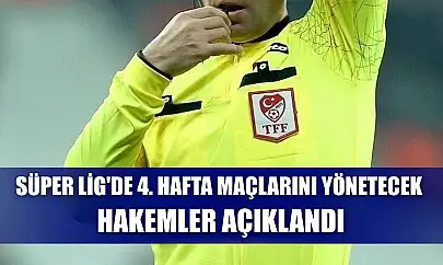 Süper Lig'de 4. hafta maçlarını yönetecek hakemler açıklandı