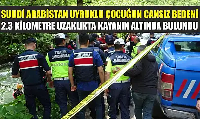 Suudi Arabistan uyruklu çocuğun cansız bedeni 2.3 kilometre uzaklıkta kayanın altında bulundu